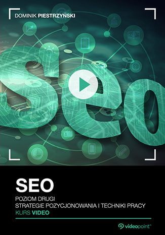 SEO. Kurs video. Poziom drugi. Strategie pozycjonowania i techniki pracy SEO. Kurs video. Poziom drugi. Strategie pozycjonowania i techniki pracy