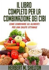 Herbert M. Shelton - Il Libro completo per la combinazione dei Cibi - Come combinare gli alimenti per una salute ottimale (2014)