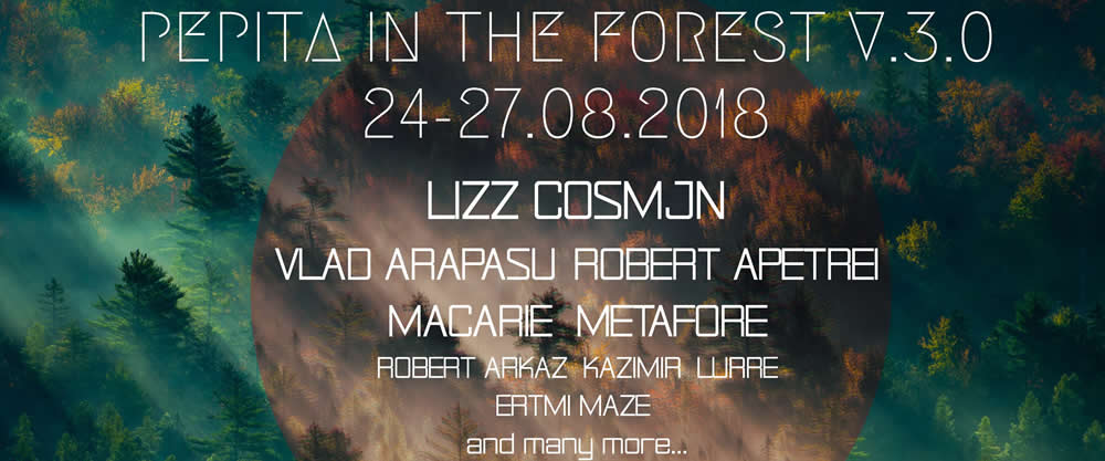 Pepita In The Forest w / Lizz, Cosmjn, Vlad Arapasu, Robert Apetrei, Macarie, Metafore, Robert Arkaz / 24-27.08.2018